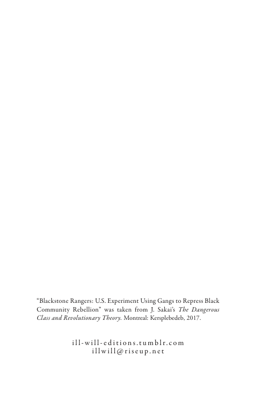 “Blackstone Rangers: ULS. Experiment Using Gangs to Repress Black Community Rebellion” was taken from J. Sakats The Dangerous Class and Revolutionary Theory. Monueal: Kersplebedeb, 2017. ill-will-cditions.cumblr.com illwill@riscup.net